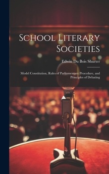 Hardcover School Literary Societies: Model Constitution, Rules of Parliamentary Procedure, and Principles of Debating Book