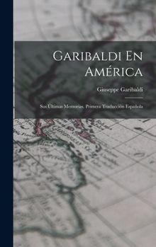 Hardcover Garibaldi En América: Sus Últimas Memorias. Primera Traducción Española [Spanish] Book