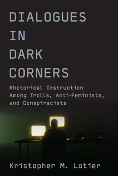 Dialogues in Dark Corners: Rhetorical Instruction Among Trolls, Anti-Feminists, and Conspiracists