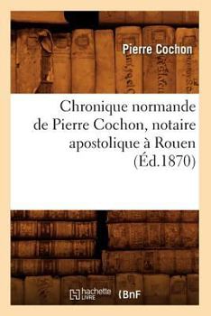 Paperback Chronique Normande de Pierre Cochon, Notaire Apostolique À Rouen (Éd.1870) [French] Book