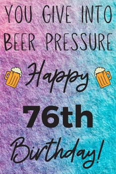 Paperback You Give Into Beer Pressure Happy 76th Birthday: Funny 76th Birthday Gift Journal / Notebook / Diary Quote (6 x 9 - 110 Blank Lined Pages) Book