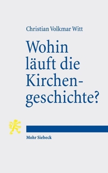 Wohin Läuft Die Kirchengeschichte?: Mittelalterliche Zeittheorien Und Geschichtstheoretische Ãoeberlegungen Zum Orientierenden Gespräch Mit Der Vergan