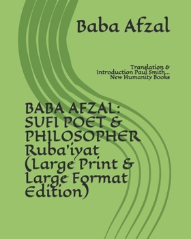 Baba Afzal: SUFI POET & PHILOSOPHER Ruba'iyat (Large Print & Large Format Edition): Translation & Introduction Paul Smith... New Humanity Books