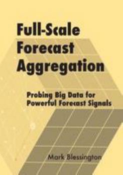 Paperback Full-Scale Forecast Aggregation: Probing Big Data for Powerful Forecast Signals Book