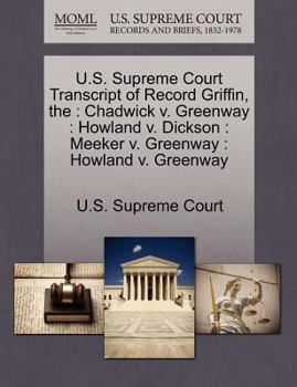 Paperback The U.S. Supreme Court Transcript of Record Griffin: Chadwick V. Greenway: Howland V. Dickson: Meeker V. Greenway: Howland V. Greenway Book