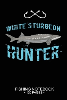 Paperback White Sturgeon Hunter Fishing Notebook 120 Pages: 6"x 9'' Lined Paperback White Sturgeon Fish-ing Freshwater Game Fly Journal Composition Notes Day Pl Book