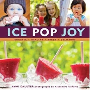 Hardcover Ice Pop Joy: Organic, Healthy, Fresh, Delicious Book