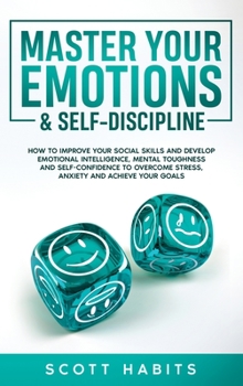 Hardcover Master Your Emotions & Self-Discipline: How to Improve Your Social Skills and Develop Emotional Intelligence, Mental Toughness and Self-Confidence to Book