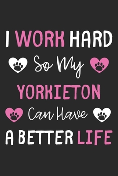 I Work Hard So My Yorkieton Can Have A Better Life: Lined Journal, 120 Pages, 6 x 9, Yorkieton Dog Gift Idea, Black Matte Finish (I Work Hard So My Yorkieton Can Have A Better Life Journal)