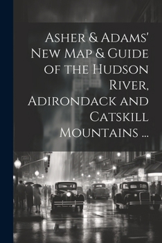Paperback Asher & Adams' New Map & Guide of the Hudson River, Adirondack and Catskill Mountains ... Book