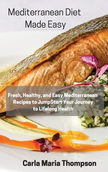 Mediterranean Diet Made Easy: Fresh, Healthy, and Easy Mediterranean Recipes to JumpStart Your Journey to Lifelong Health