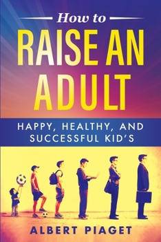 Paperback How to Raise an Adult: Happy, Healthy, and Successful Kid's Book