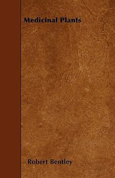 Medicinal Plants - Being Descriptions with Original Figures of the Principal Plants Employed in Medicine and an Account of the Characters, Properties, and Uses of Their Parts and Products of Medicinal
