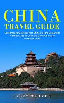 Paperback China Travel Guide: Contemporary Notes From China by Tara Goldsmith (A Travel Guide to Make the Most Out of Your Journey in China) Book