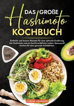 Das große Hashimoto Kochbuch: Einfache und leckere Rezepte für eine optimale Ernährung bei Hashimoto und ein beschwerdefreies Leben. Genussvoll koch