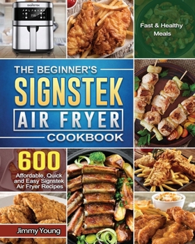 Paperback The Beginner's Signstek Air Fryer Cookbook: 600 Affordable, Quick and Easy Signstek Air Fryer Recipes for Fast & Healthy Meals Book