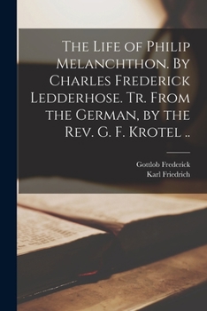 Paperback The Life of Philip Melanchthon. By Charles Frederick Ledderhose. Tr. From the German, by the Rev. G. F. Krotel .. Book