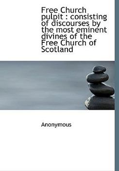 Free Church Pulpit : Consisting of discourses by the most eminent divines of the Free Church of Scot