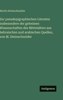 Zur pseudepigraphischen Literatur insbesondere der geheimen Wissenschaften des Mittelalters aus hebraischen und arabischen Quellen, von M. Steinschnei