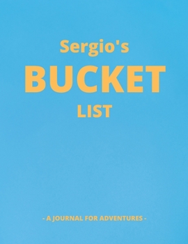 Sergio's Bucket List: A Creative, Personalized Bucket List Gift For Sergio To Journal Adventures. 8.5 X 11 Inches - 120 Pages (54 'What I Want To Do' Pages and 66 'Places I Want To Visit' Pages).