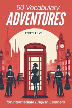 50 Vocabulary Adventures for Intermediate English Learners (B1/B2 English): Boost Your Language Skills with Engaging Short Stories and Practical Vocabulary for Real-Life Conversations