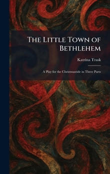 The Little Town of Bethlehem: A Play for the Christmastide in Three Parts