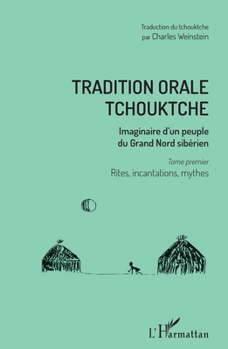 Tradition orale tchouktche: Imaginaire d'un peuple du Grand Nord sibérien Tome premier : rites, incantations, mythes (French Edition)