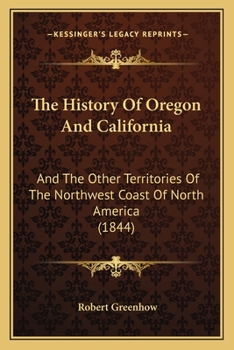 Paperback The History Of Oregon And California: And The Other Territories Of The Northwest Coast Of North America (1844) Book