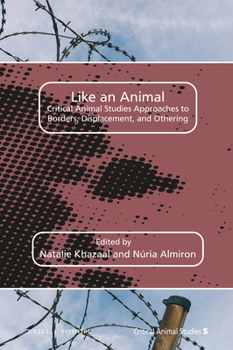 Like an Animal: Critical Animal Studies Approaches to Borders, Displacement, and Othering : Critical Animal Studies Approaches to Borders, Displacement, and Othering