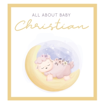 All About Baby Christian: The Perfect Personalized Keepsake Journal for Baby's First Year - Great Baby Shower Gift [Sleepy Baby Lamb]