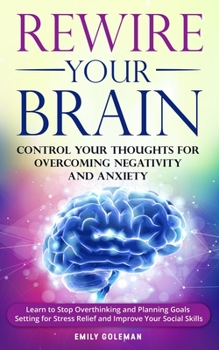 Paperback Rewire Your Brain: Control Your Thoughts for Overcoming Negativity and Anxiety. Learn to Stop Overthinking and Start Planning Goals Setti Book