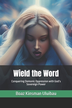 Paperback Wield the Word: Conquering Demonic Oppression with God's Sovereign Power Book