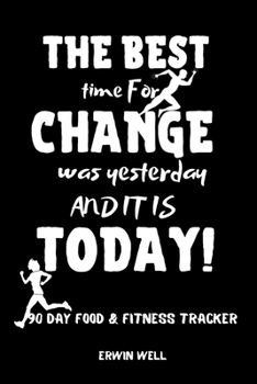 Paperback The Best Time For Change Was Tommorow And It Is Today 90 Day Food&Fitness Tracker: Daily Food&Exercise Diary To Help You You Become a Better Version o Book