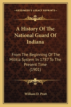 A History Of The National Guard Of Indiana: From The Beginning Of The Militia System In 1787 To The Present Time