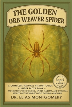 The Golden Orb Weaver Spider: A Complete Natural History Guide & Spider Facts Book – Fascinating Web Building, Spider Habitat, and Survival Secrets of the World’s Most Dazzling Arachnid