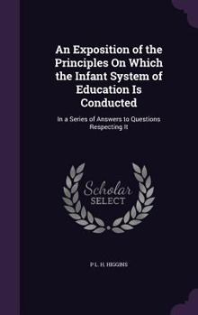 An Exposition of the Principles on Which the Infant System of Education Is Conducted: In a Series of Answers to Questions Respecting It
