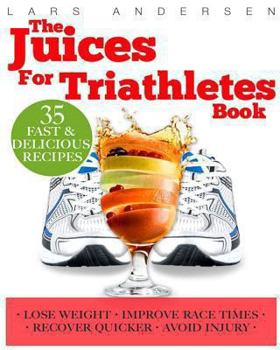 Paperback Juices for Triathletes: The Recipes, Nutrition and Diet Solution for Maximum Endurance and Improved Training Results for Sprint through to Iro Book