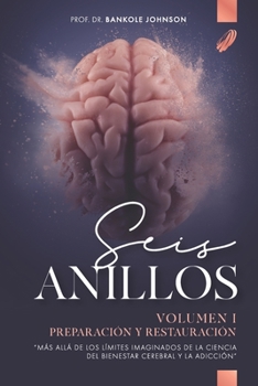 Paperback SEIS ANILLOS : PREPARACIÓN Y RESTAURACIÓN: "Más allá de las fronteras imaginadas del bienestar cerebral y ciencia de adicciones” (VOLUMEN) (Spanish Edition) [Spanish] Book
