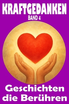 Kraftgedanken – Geschichten, die berühren, Band 4: Herzensnahe Texte über Freundschaft, Selbstfindung und wertvolle Alltagsmomente (KRAFTGEDANKEN – ... Stärke und Lebensfreude) (German Edition)