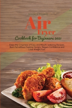 Air Fryer Cookbook for Beginners 2021: Enjoy the Crispness of Easy and Mouth-watering Recipes. Burn Fat without Feeling Hungry, Regain Confidence and Lose Weight Fast