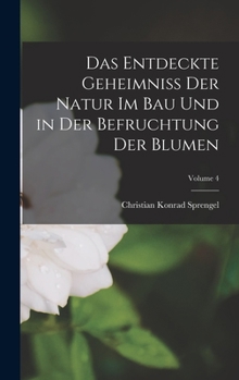 Hardcover Das Entdeckte Geheimniss Der Natur Im Bau Und in Der Befruchtung Der Blumen; Volume 4 [German] Book