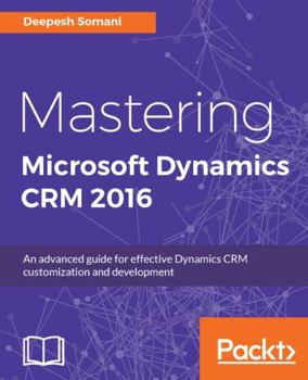 Paperback Mastering Microsoft Dynamics CRM 2016: An advanced guide for effective Dynamics CRM customization and development Book