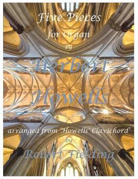 Paperback Five Pieces for Organ by Herbert Howells: Arranged from Howells' Clavichord by Robert Fielding Book