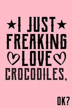 I Just Freaking Love Crocodiles Ok: Animal Shelters or Rescues Adoption Notebook Flower Wide Ruled Lined Journal 6x9 Inch ( Legal ruled ) Family Gift Idea Mom Dad or Kids in Holidays - Cute Pink Cover
