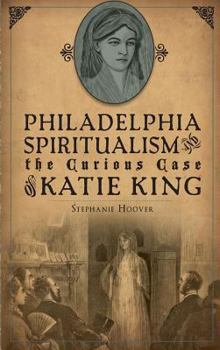 Hardcover Philadelphia Spiritualism and the Curious Case of Katie King Book