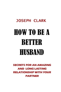 Paperback How to Be a Better Husband: Secrets for an Amazing and Long Lasting Relationship with Your Partner Book