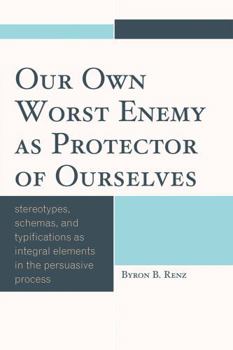 Paperback Our Own Worst Enemy as Protector of Ourselves: Stereotypes, Schemas, and Typifications as Integral Elements in the Persuasive Process Book