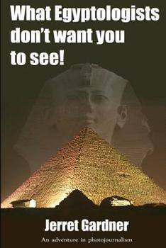 Paperback What Egyptologists don't want you to see!: An adventure in photojournalism Book