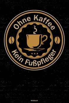 Ohne Kaffee kein Fu�pfleger Notizbuch: Fu�pfleger Journal DIN A5 liniert 120 Seiten Geschenk