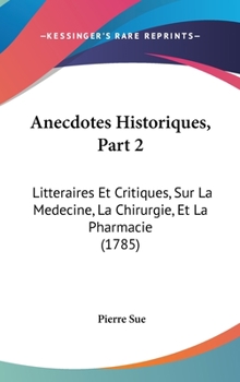 Hardcover Anecdotes Historiques, Part 2: Litteraires Et Critiques, Sur La Medecine, La Chirurgie, Et La Pharmacie (1785) Book